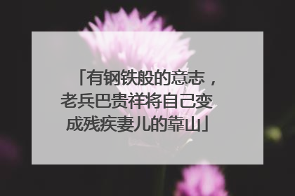 有钢铁般的意志，老兵巴贵祥将自己变成残疾妻儿的靠山