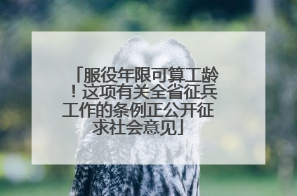 服役年限可算工龄！这项有关全省征兵工作的条例正公开征求社会意见