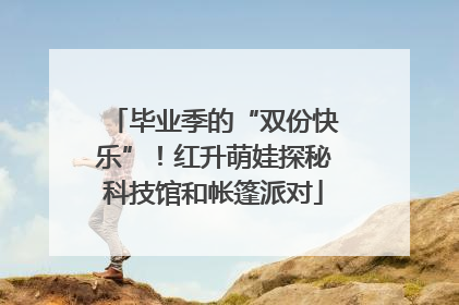 毕业季的“双份快乐”！红升萌娃探秘科技馆和帐篷派对