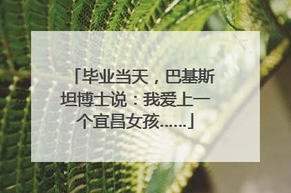 毕业当天，巴基斯坦博士说：我爱上一个宜昌女孩……