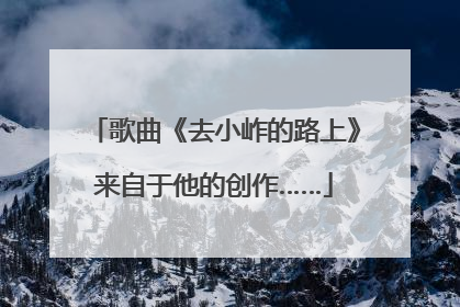 歌曲《去小岞的路上》来自于他的创作……
