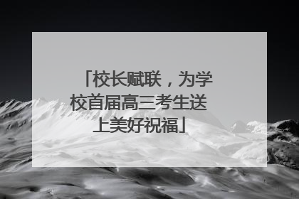 校长赋联，为学校首届高三考生送上美好祝福