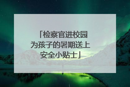 检察官进校园 为孩子的暑期送上安全小贴士