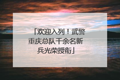 欢迎入列！武警重庆总队千余名新兵光荣授衔