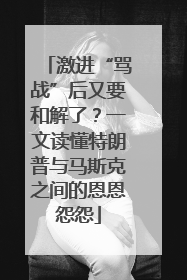 激进“骂战”后又要和解了？一文读懂特朗普与马斯克之间的恩恩怨怨