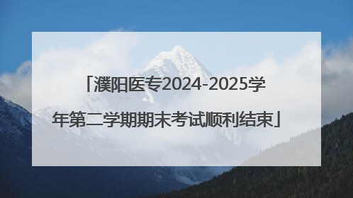 濮阳医专2024-2025学年第二学期期末考试顺利结束