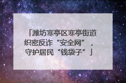 潍坊寒亭区寒亭街道织密反诈“安全网”，守护居民“钱袋子”