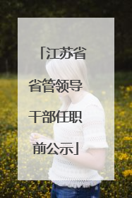 江苏省省管领导干部任职前公示