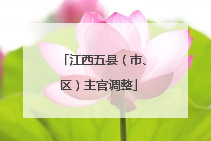 江西五县（市、区）主官调整