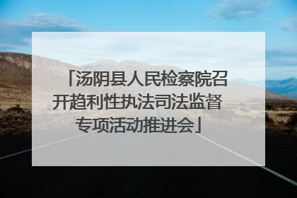 汤阴县人民检察院召开趋利性执法司法监督专项活动推进会
