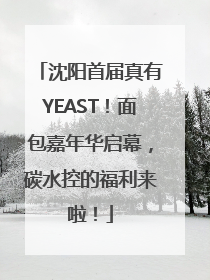 沈阳首届真有YEAST！面包嘉年华启幕，碳水控的福利来啦！