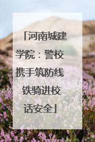 河南城建学院：警校携手筑防线 铁骑进校话安全
