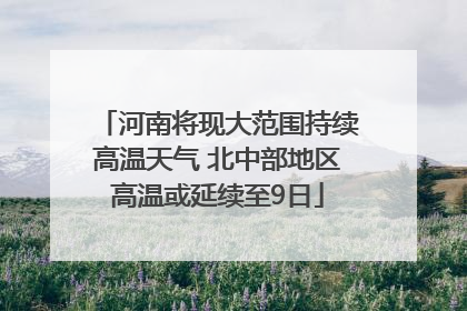 河南将现大范围持续高温天气 北中部地区高温或延续至9日