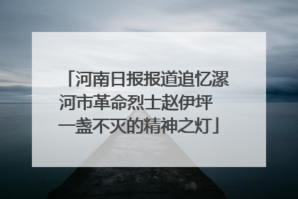河南日报报道追忆漯河市革命烈士赵伊坪 一盏不灭的精神之灯