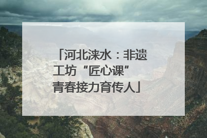 河北涞水：非遗工坊“匠心课” 青春接力育传人
