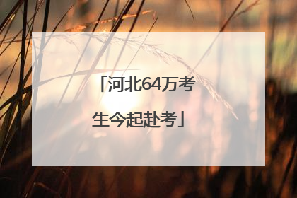 河北64万考生今起赴考