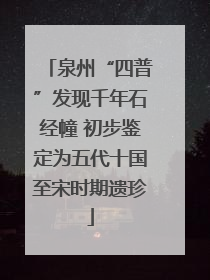 泉州“四普”发现千年石经幢 初步鉴定为五代十国至宋时期遗珍