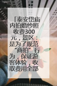 泰安岱庙内拍婚纱照收费300元，景区：是为了规范“商拍”行为，保证游客体验，收取费用全部上交国库
