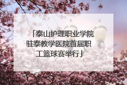 泰山护理职业学院驻泰教学医院首届职工篮球赛举行