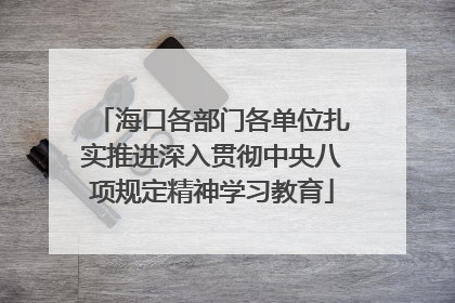 海口各部门各单位扎实推进深入贯彻中央八项规定精神学习教育