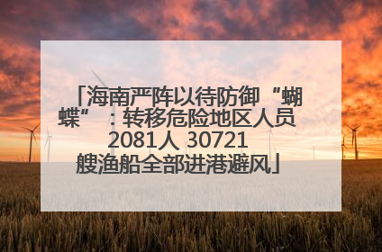 海南严阵以待防御“蝴蝶”：转移危险地区人员2081人 30721艘渔船全部进港避风