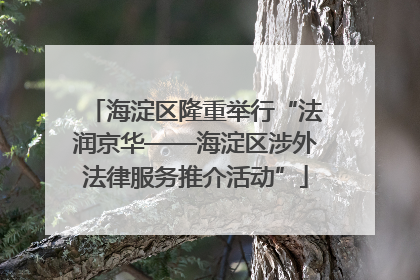 海淀区隆重举行“法润京华——海淀区涉外法律服务推介活动”