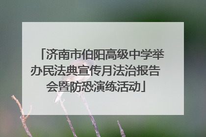 济南市伯阳高级中学举办民法典宣传月法治报告会暨防恐演练活动