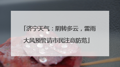 济宁天气：阴转多云，雷雨大风预警请市民注意防范