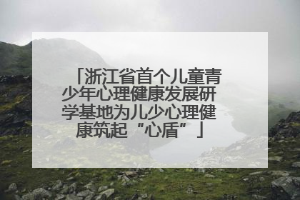 浙江省首个儿童青少年心理健康发展研学基地为儿少心理健康筑起“心盾”