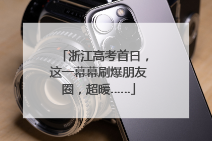 浙江高考首日，这一幕幕刷爆朋友圈，超暖……
