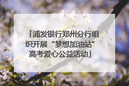 浦发银行郑州分行组织开展“梦想加油站”高考爱心公益活动