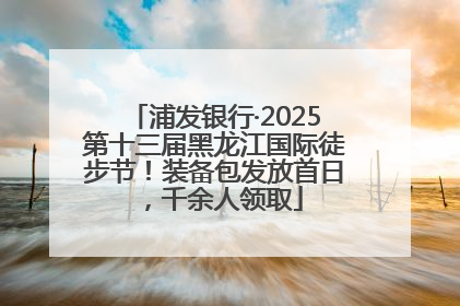 浦发银行·2025第十三届黑龙江国际徒步节！装备包发放首日，千余人领取
