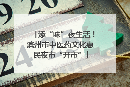添“味”夜生活！滨州市中医药文化惠民夜市“开市”