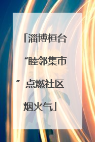 淄博桓台“睦邻集市”点燃社区烟火气