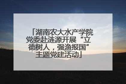 湖南农大水产学院党委赴涟源开展“立德树人，强渔报国”主题党建活动