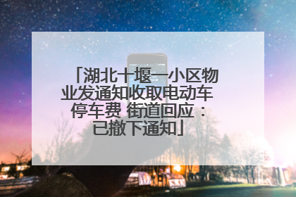 湖北十堰一小区物业发通知收取电动车停车费 街道回应：已撤下通知