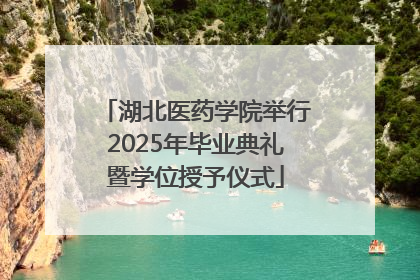 湖北医药学院举行2025年毕业典礼暨学位授予仪式
