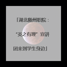 湖北随州职院：“炎之有理”宣讲团来到学生身边