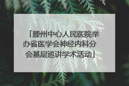 滕州中心人民医院举办省医学会神经内科分会基层巡讲学术活动