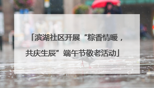 滨湖社区开展“粽香情暖，共庆生辰”端午节敬老活动