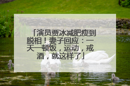 演员贾冰减肥瘦到脱相！妻子回应：一天一顿饭，运动，戒酒，就这样了