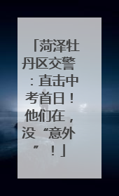 菏泽牡丹区交警：直击中考首日！他们在，没“意外”！