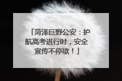 菏泽巨野公安：护航高考进行时，安全宣传不停歇！