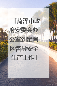 菏泽市政府安委会办公室到定陶区督导安全生产工作