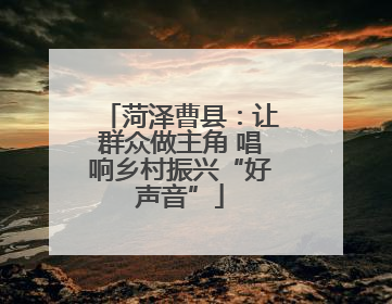 菏泽曹县：让群众做主角 唱响乡村振兴“好声音”
