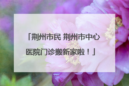 荆州市民 荆州市中心医院门诊搬新家啦！