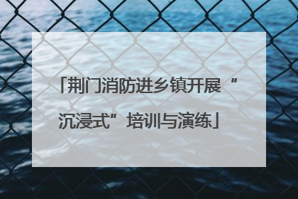 荆门消防进乡镇开展“沉浸式”培训与演练