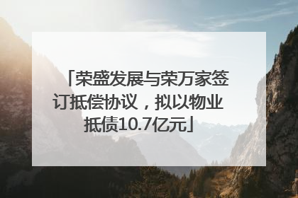 荣盛发展与荣万家签订抵偿协议，拟以物业抵债10.7亿元