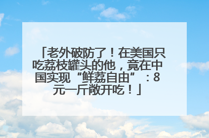 老外破防了！在美国只吃荔枝罐头的他，竟在中国实现“鲜荔自由”：8元一斤敞开吃！