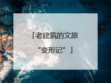 老建筑的文旅“变形记”